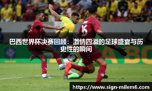 巴西世界杯决赛回顾：激情四溢的足球盛宴与历史性的瞬间